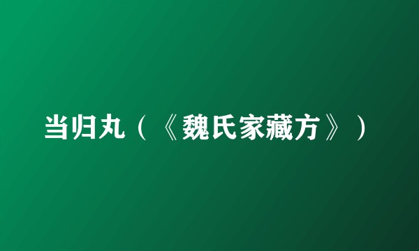 当归丸(《魏氏家藏方》)