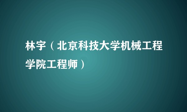 林宇(北京科技大学机械工程学院工程师)