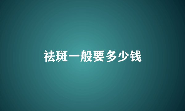 祛斑一般要多少钱