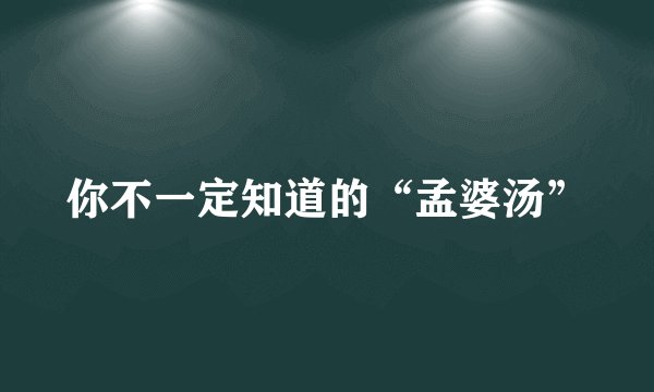 你不一定知道的“孟婆汤”